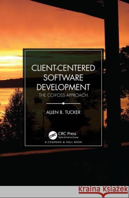 Client-Centered Software Development: The Co-Foss Approach Allen B. Tucker 9781138583849 CRC Press
