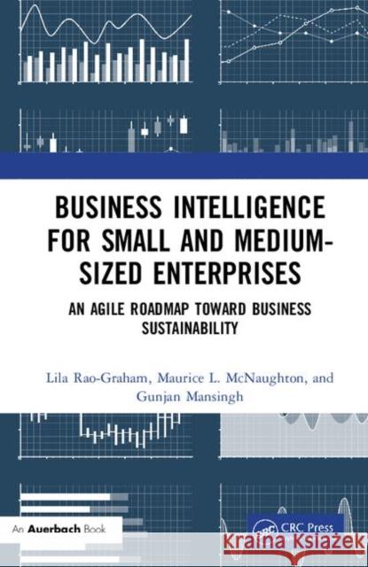 Business Intelligence for Small and Medium-Sized Enterprises: An Agile Roadmap toward Business Sustainability Lila Rao-Graham, Maurice L. McNaughton, Gunjan Mansingh 9781138584211