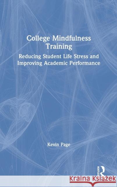College Mindfulness Training: Reducing Student Life Stress and Improving Academic Performance Kevin Page 9781138584242 Routledge