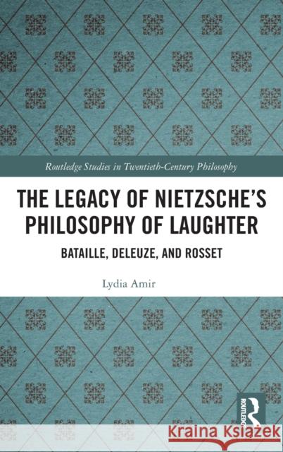 The Legacy of Nietzsche's Philosophy of Laughter: Bataille, Deleuze, and Rosset Lydia Amir 9781138584280