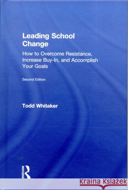 Leading School Change: How to Overcome Resistance, Increase Buy-In, and Accomplish Your Goals Todd Whitaker 9781138584488