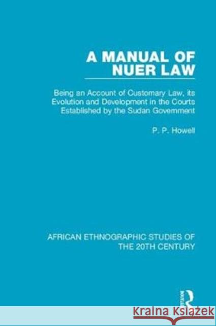 A Manual of Nuer Law: Being an Account of Customary Law, Its Evolution and Development in the Courts Established by the Sudan Government P. P. Howell   9781138584693 Routledge