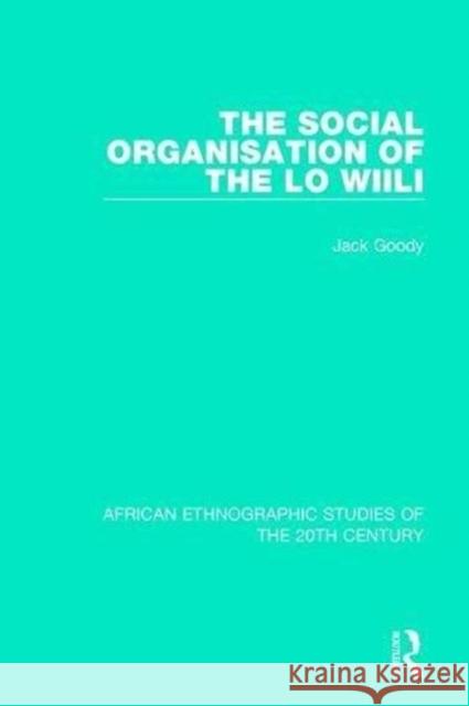 The Social Organisation of the Lo Wiili Jack Goody 9781138584808 Taylor and Francis