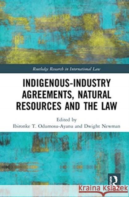 Indigenous-Industry Agreements, Natural Resources and the Law Ibironke T. Odumosu-Ayanu Dwight Newman 9781138584914