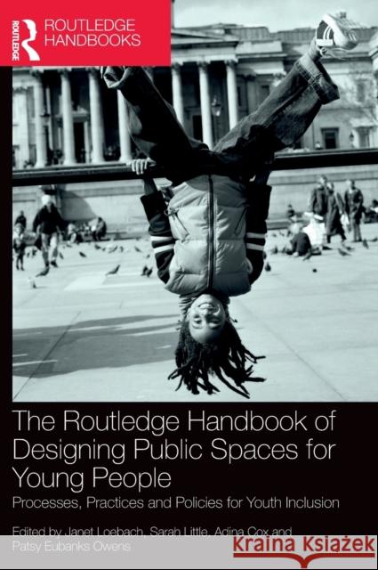 The Routledge Handbook of Designing Public Spaces for Young People: Processes, Practices and Policies for Youth Inclusion Janet Loebach Sarah Little Adina Cox 9781138584921 Routledge