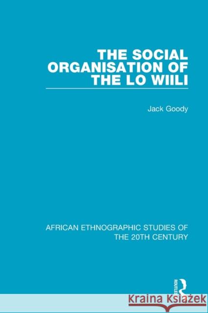 The Social Organisation of the Lo Wiili Jack Goody 9781138585119 Routledge