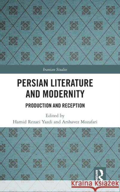 Persian Literature and Modernity: Production and Reception Hamid Rezae Arshavez Mozafari 9781138585331 Routledge
