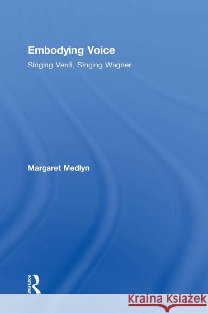 Embodying Voice: Singing Verdi, Singing Wagner Margaret Medlyn 9781138585539 Taylor & Francis Ltd