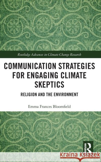 Communication Strategies for Engaging Climate Skeptics: Religion and the Environment Emma Frances Bloomfield 9781138585935