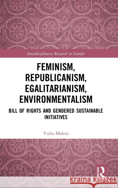 Feminism, Republicanism, Egalitarianism, Environmentalism: Bill of Rights and Gendered Sustainable Initiatives Yulia Maleta 9781138585942 Routledge