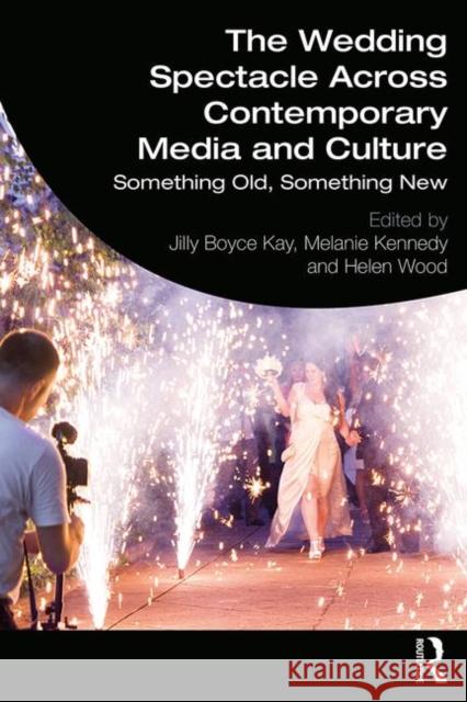 The Wedding Spectacle Across Contemporary Media and Culture: Something Old, Something New Jilly Kay Melanie Kennedy Helen Wood 9781138586239 Routledge