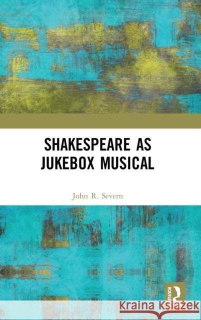 Shakespeare as Jukebox Musical John R. Severn 9781138586253 Routledge