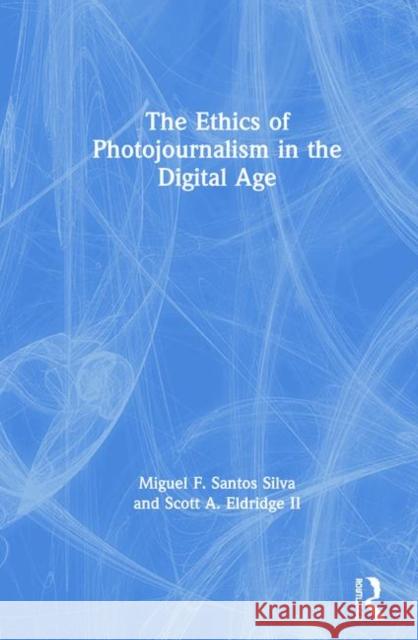 The Ethics of Photojournalism in the Digital Age Miguel Franquet Santo Scott A. Eldridg 9781138586291 Routledge