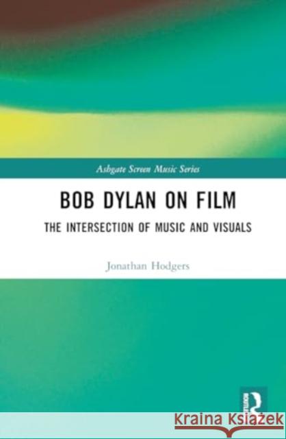 Bob Dylan on Film: The Intersection of Music and Visuals Jonathan Hodgers 9781138586321 Routledge