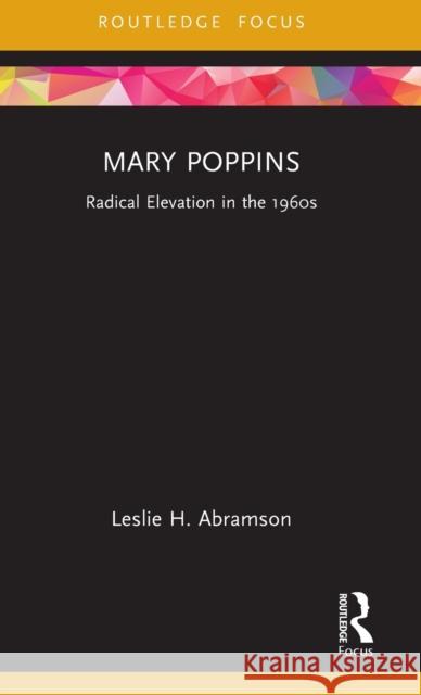 Mary Poppins: Radical Elevation in the 1960s Abramson, Leslie H. 9781138586406 Taylor & Francis Ltd