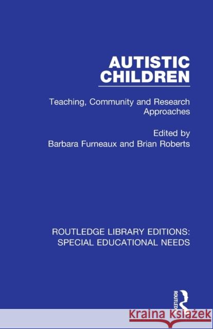 Autistic Children: Teaching, Community and Research Approaches Barbara Furneaux Brian Roberts 9781138586499