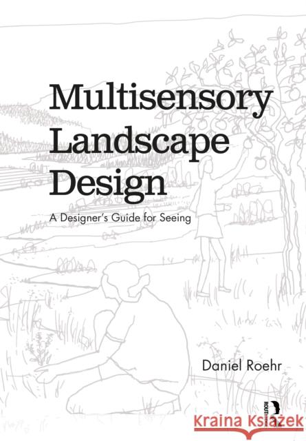 Multisensory Landscape Design: A Designer's Guide for Seeing Daniel Roehr 9781138586802 Taylor & Francis Ltd