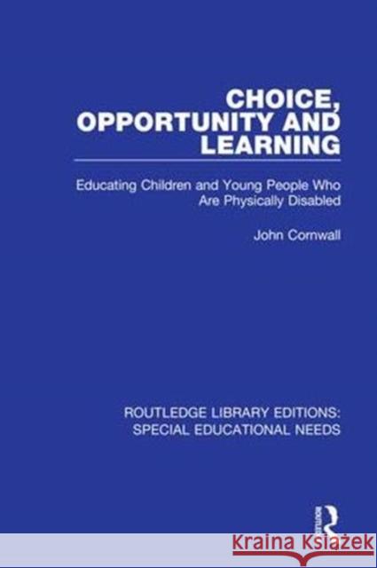 Choice, Opportunity and Learning: Educating Children and Young People Who Are Physically Disabled John Cornwall 9781138586888