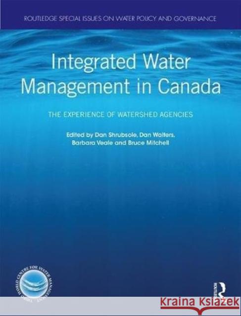 Integrated Water Management in Canada: The Experience of Watershed Agencies Dan Shrubsole Dan Walters Barbara Veale 9781138586918 Routledge