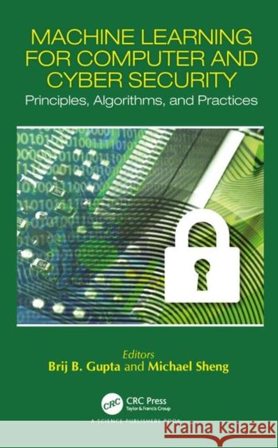 Machine Learning for Computer and Cyber Security: Principle, Algorithms, and Practices Brij Bhooshian Gupta Quan Z. Sheng 9781138587304 CRC Press