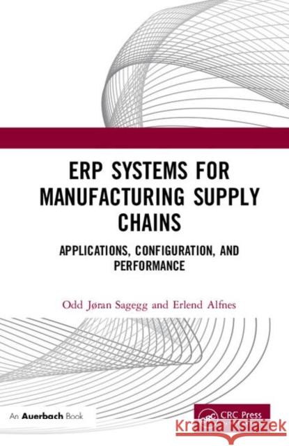 Erp Systems for Manufacturing Supply Chains: Applications, Configuration, and Performance Odd Joran Sagegg Erlend Alfnes 9781138587441 Auerbach Publications