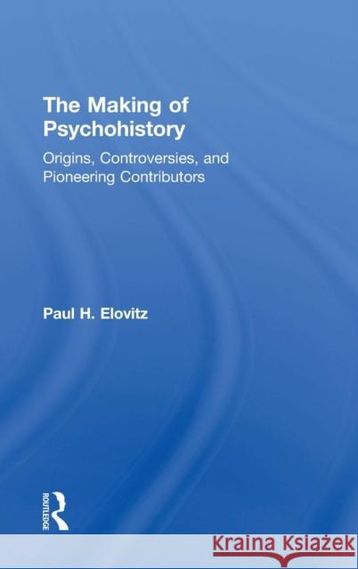 The Making of Psychohistory: Origins, Controversies, and Pioneering Contributors Paul H. Elovitz 9781138587489 Routledge