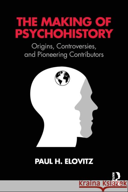 The Making of Psychohistory: Origins, Controversies, and Pioneering Contributors Paul H. Elovitz 9781138587496 Routledge