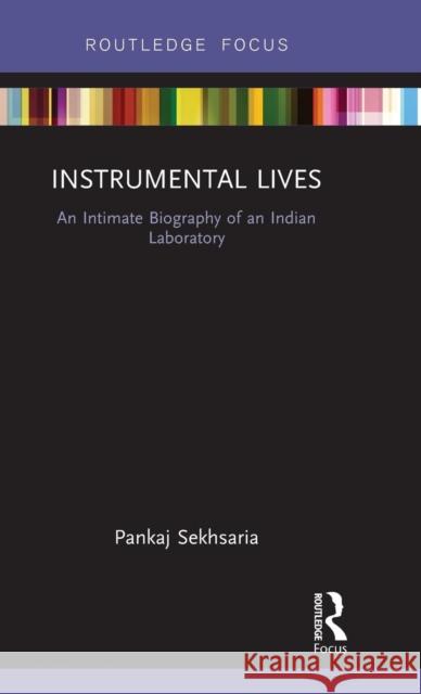 Instrumental Lives: An Intimate Biography of an Indian Laboratory Pankajkumar Ramawtar Sekhsaria 9781138587670 Routledge
