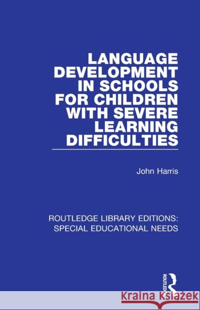 Language Development in Schools for Children with Severe Learning Difficulties John Harris 9781138587687