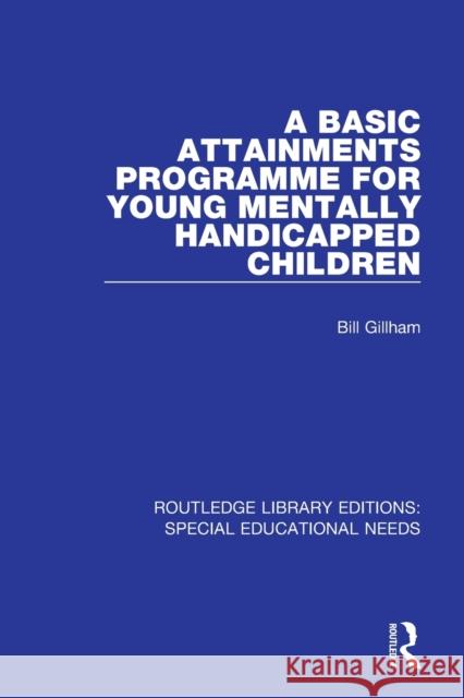 A Basic Attainments Programme for Young Mentally Handicapped Children Bill Gillham 9781138587816