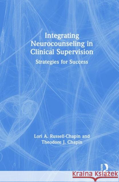 Integrating Neurocounseling in Clinical Supervision: Strategies for Success Lori A. Russell-Chapin Theodore J. Chapin 9781138587939