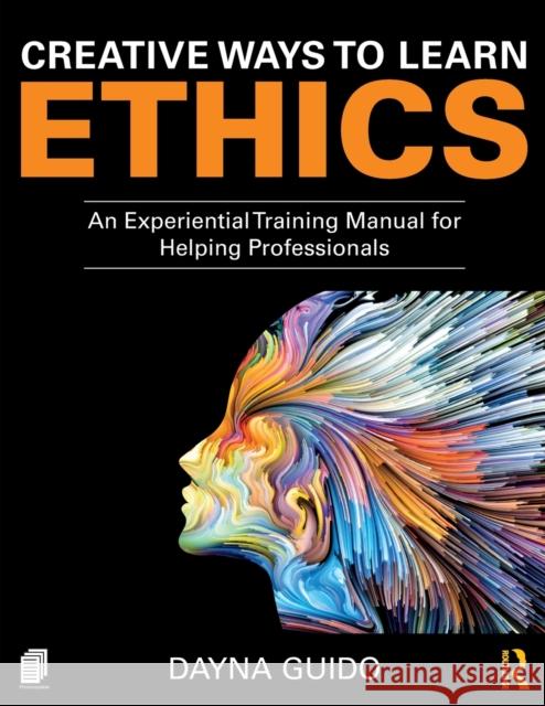 Creative Ways to Learn Ethics: An Experiential Training Manual for Helping Professionals Dayna Guido 9781138587977