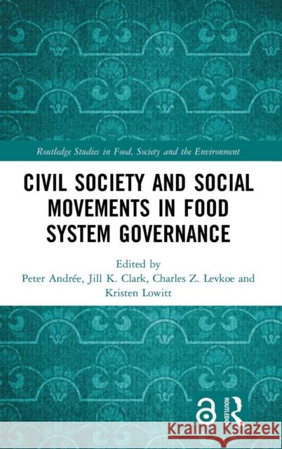 Civil Society and Social Movements in Food System Governance Peter Andree Jill K. Clark Charles Z. Levkoe 9781138588073