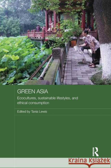 Green Asia: Ecocultures, Sustainable Lifestyles, and Ethical Consumption Tania Lewis 9781138588172 Routledge