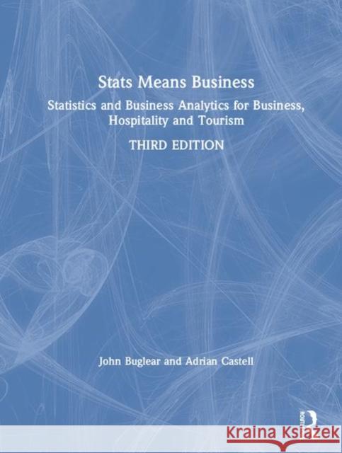STATS Means Business: Statistics and Business Analytics for Business, Hospitality and Tourism John Buglear 9781138588219 Routledge