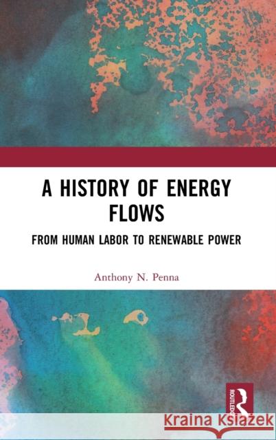 A History of Energy Flows: From Human Labor to Renewable Power Penna, Anthony N. 9781138588295