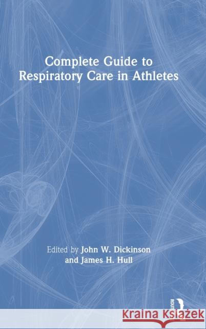 Complete Guide to Respiratory Care in Athletes John Dickinson James Hull 9781138588349