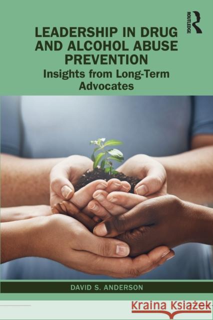Leadership in Drug and Alcohol Abuse Prevention: Insights from Long-Term Advocates David S. Anderson 9781138588424 Routledge