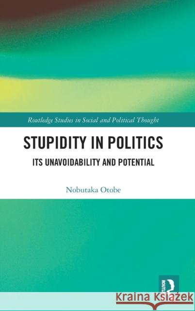 Stupidity in Politics: Its Unavoidability and Potential Nobutaka Otobe 9781138588431 Routledge