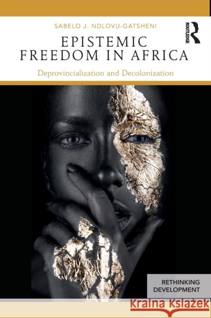 Epistemic Freedom in Africa: Deprovincialization and Decolonization Sabelo J. Ndlovu-Gatsheni 9781138588592 Taylor & Francis Ltd