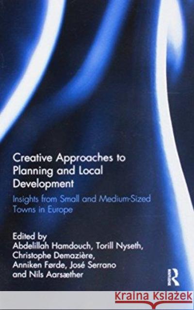 Creative Approaches to Planning and Local Development: Insights from Small and Medium-Sized Towns in Europe Abdelillah Hamdouch Torill Nyseth Christophe Demaziere 9781138588745