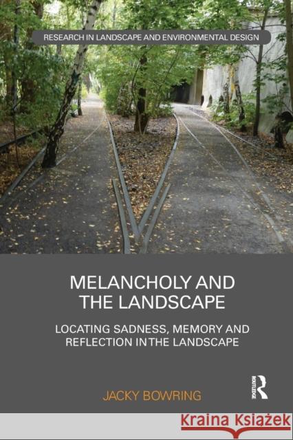 Melancholy and the Landscape: Locating Sadness, Memory and Reflection in the Landscape Jacky Bowring 9781138588769 Routledge