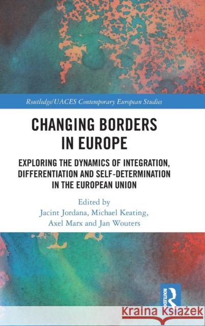 Changing Borders in Europe: Exploring the Dynamics of Integration, Differentiation and Self-Determination in the European Union Jacint Jordana Michael Keating Axel Marx 9781138588820 Routledge