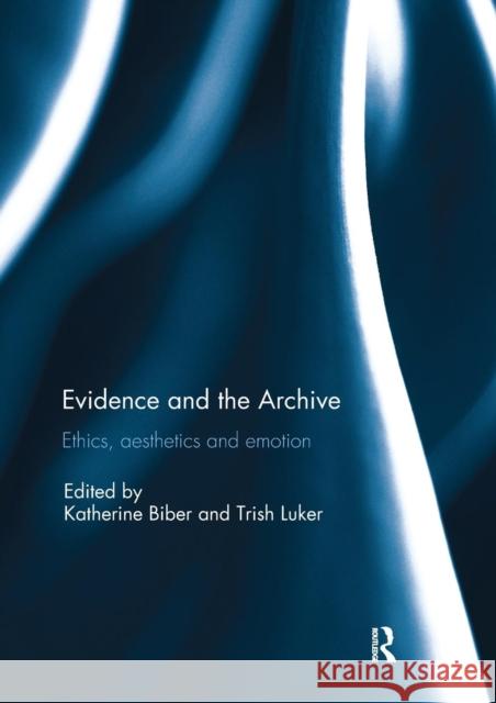 Evidence and the Archive: Ethics, Aesthetics and Emotion Katherine Biber Trish Luker 9781138588868 Routledge