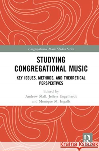 Studying Congregational Music: Key Issues, Methods, and Theoretical Perspectives Andrew Mall Jeffers Engelhardt Monique M. Ingalls 9781138588875