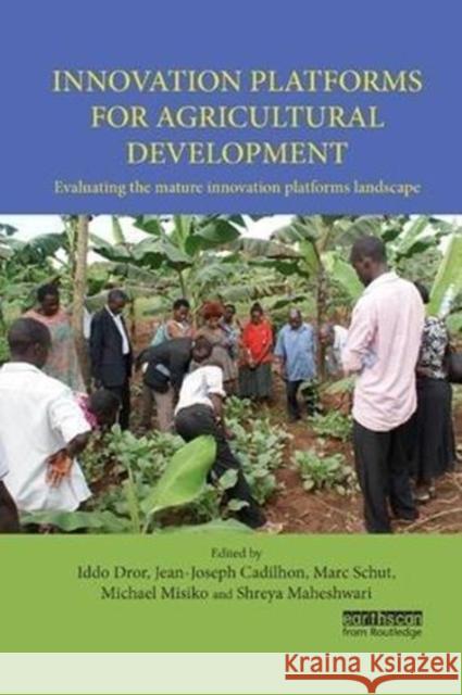Innovation Platforms for Agricultural Development: Evaluating the Mature Innovation Platforms Landscape Iddo Dror Jean-Joseph Cadilhon Marc Schut 9781138588905 Routledge