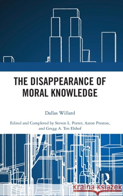 The Disappearance of Moral Knowledge Dallas Willard Steven L. Porter Aaron Preston 9781138589254 Routledge