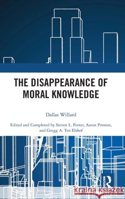 The Disappearance of Moral Knowledge Dallas Willard Steven L. Porter Aaron Preston 9781138589254