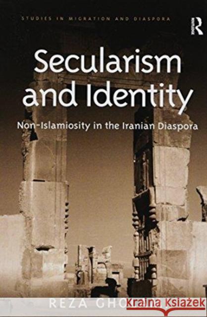 Secularism and Identity: Non-Islamiosity in the Iranian Diaspora Reza Gholami 9781138589674 Routledge
