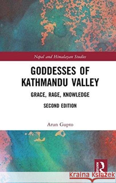 Goddesses of Kathmandu Valley: Grace, Rage, Knowledge Gupto, Arun (Principal, Institute of Advanced Communication, Education, and Research, Kathmandu, Nepal) 9781138589889 Nepal and Himalayan Studies